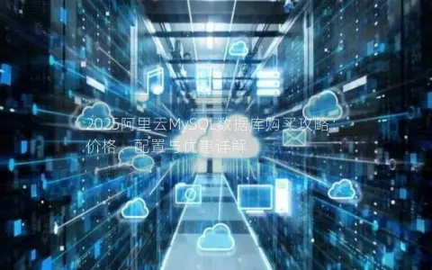 2025阿里云MySQL数据库购买攻略：价格、配置与优惠详解