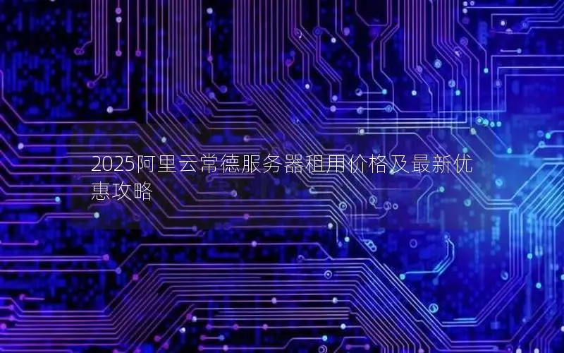 2025阿里云常德服务器租用价格及最新优惠攻略