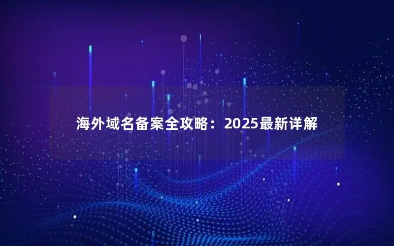 海外域名备案全攻略：2025最新详解