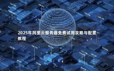 2025年阿里云服务器免费试用攻略与配置教程 2025年阿里云服务器免费试用攻略与配置教程
