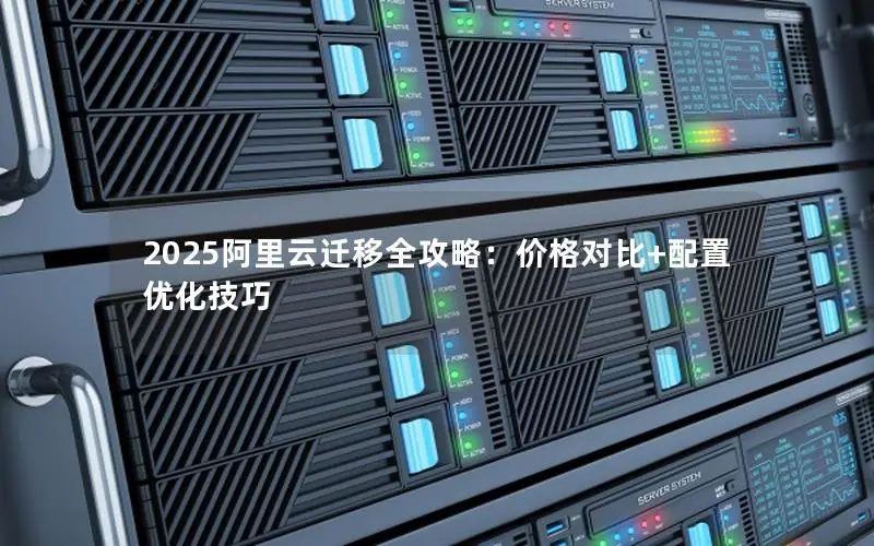 2025阿里云迁移全攻略:价格对比+配置优化技巧 2025阿里云迁移全攻略:价格对比+配置优化技巧