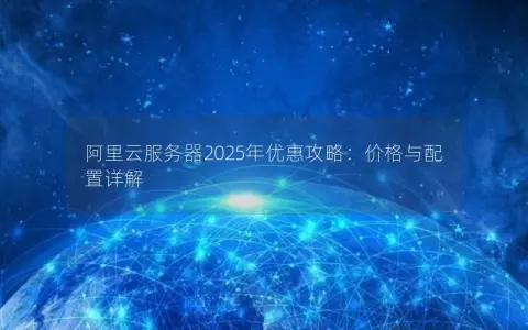 阿里云服务器2025年优惠攻略：价格与配置详解