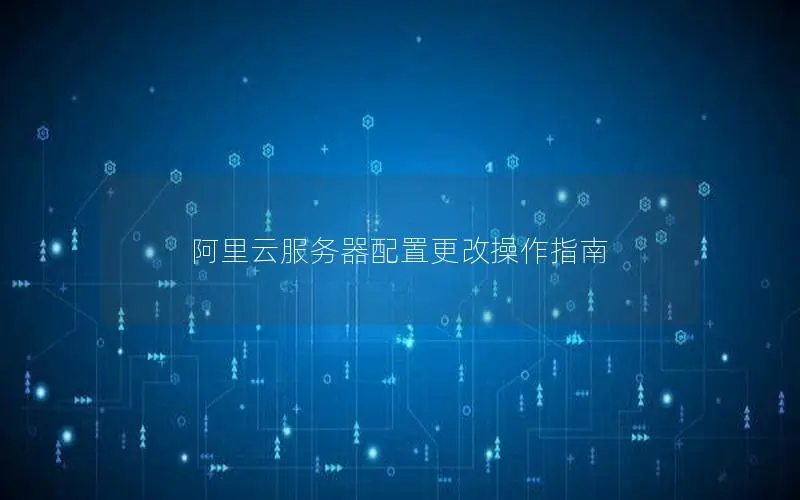 阿里云服务器配置更改操作指南 阿里云服务器配置更改操作指南