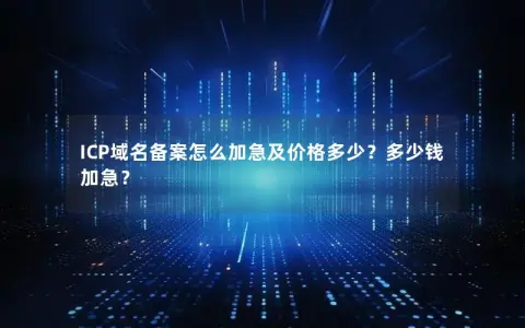 ICP域名备案怎么加急及价格多少？多少钱加急？