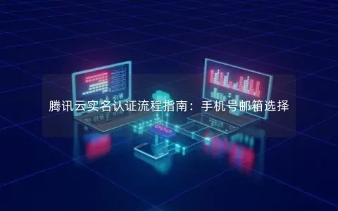 腾讯云实名认证流程指南：手机号邮箱选择