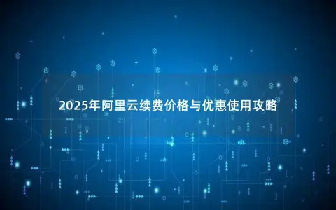 2025年阿里云续费价格与优惠使用攻略