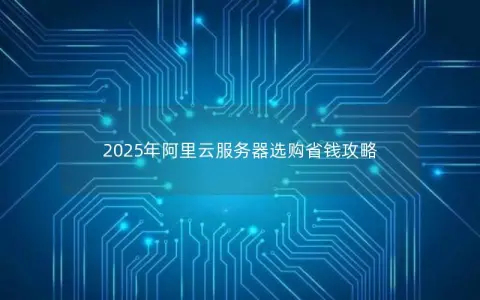 2025年阿里云服务器选购省钱攻略