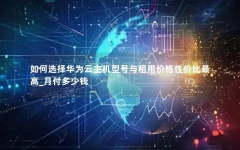 如何选择华为云主机型号与租用价格性价比最高_月付多少钱