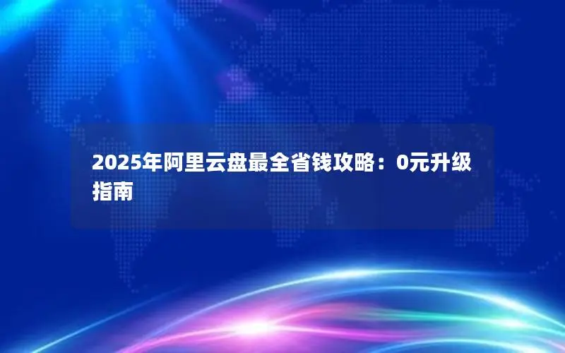 2025年阿里云盘最全省钱攻略：0元升级指南