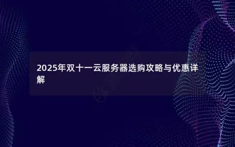 2025年双十一云服务器选购攻略与优惠详解 2025年双十一云服务器选购攻略与优惠详解