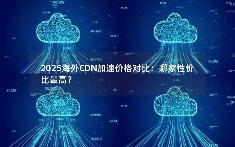 2025海外CDN加速价格对比:哪家性价比最高? 2025海外CDN加速价格对比:哪家性价比最高?