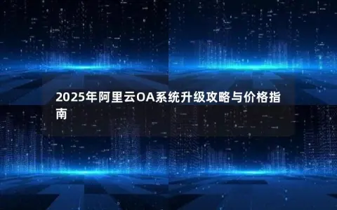 2025年阿里云OA系统升级攻略与价格指南