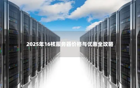 2025年16核服务器价格与优惠全攻略