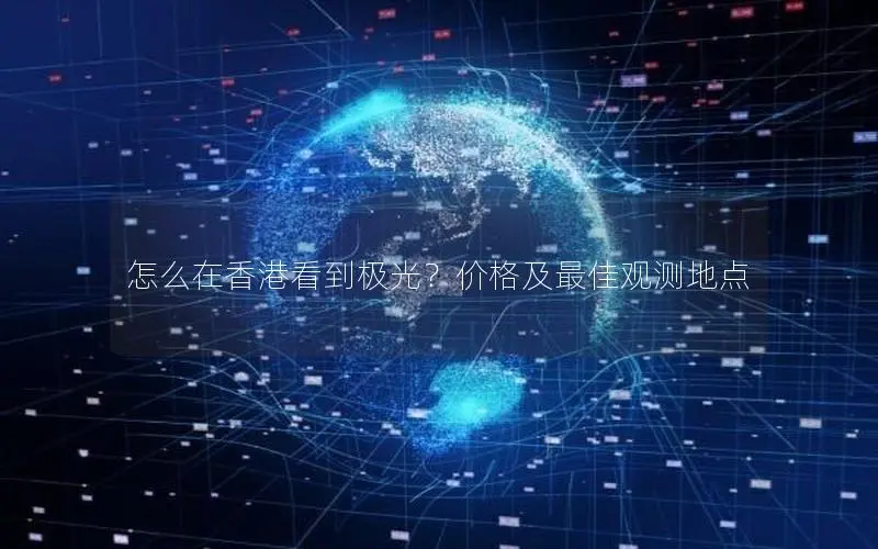 怎么在香港看到极光?价格及最佳观测地点 怎么在香港看到极光?价格及最佳观测地点