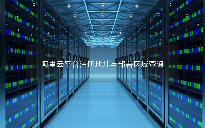 阿里云平台注册地址与部署区域查询 阿里云平台注册地址与部署区域查询