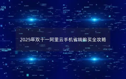 2025年双十一阿里云手机省钱购买全攻略