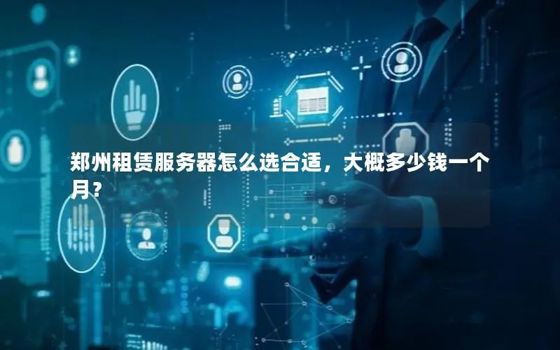 郑州租赁服务器怎么选合适,大概多少钱一个月? 郑州租赁服务器怎么选合适,大概多少钱一个月?