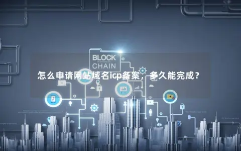 怎么申请网站域名icp备案，多久能完成？