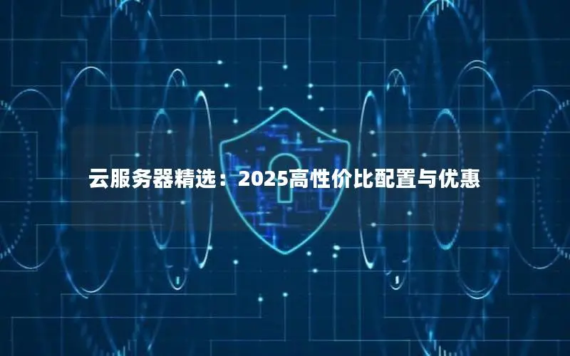 云服务器精选:2025高性价比配置与优惠 云服务器精选:2025高性价比配置与优惠