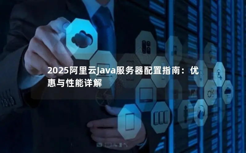 2025阿里云Java服务器配置指南:优惠与性能详解 2025阿里云Java服务器配置指南:优惠与性能详解