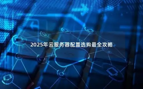 2025年云服务器配置选购最全攻略