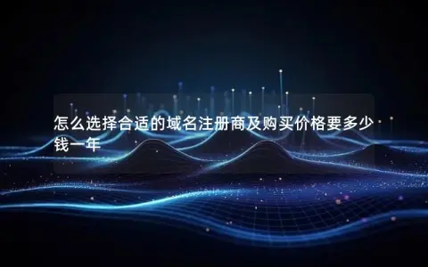 怎么选择合适的域名注册商及购买价格要多少钱一年