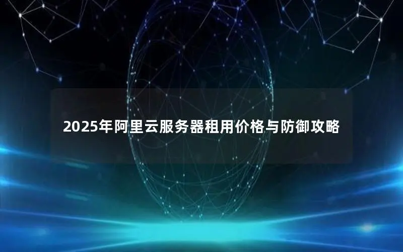 2025年阿里云服务器租用价格与防御攻略