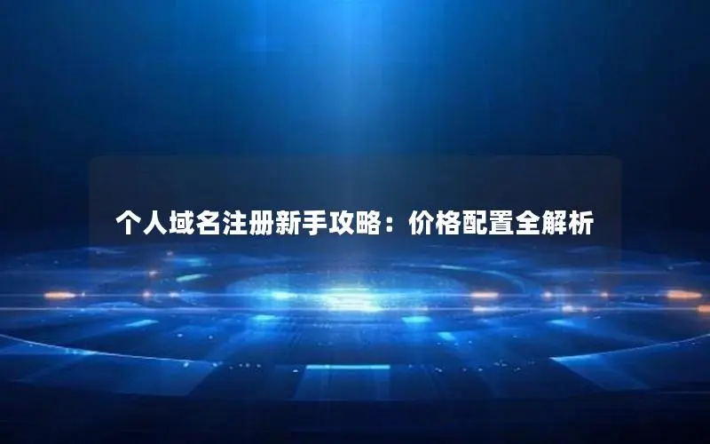 个人域名注册新手攻略:价格配置全解析 个人域名注册新手攻略:价格配置全解析