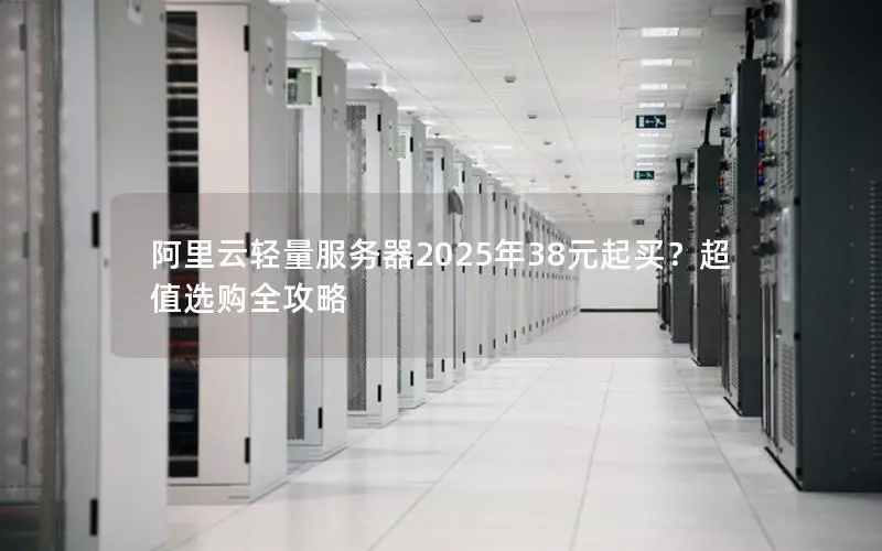 阿里云轻量服务器2025年38元起买?超值选购全攻略 阿里云轻量服务器2025年38元起买?超值选购全攻略