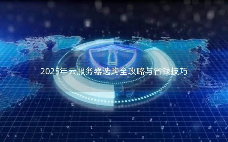 2025年云服务器选购全攻略与省钱技巧 2025年云服务器选购全攻略与省钱技巧