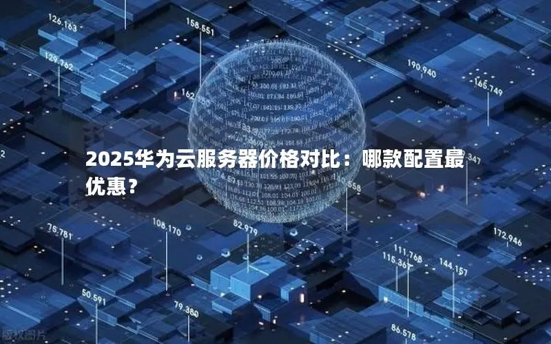2025华为云服务器价格对比：哪款配置最优惠？