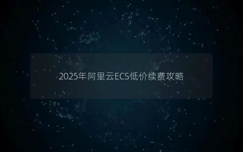 2025年阿里云ECS低价续费攻略