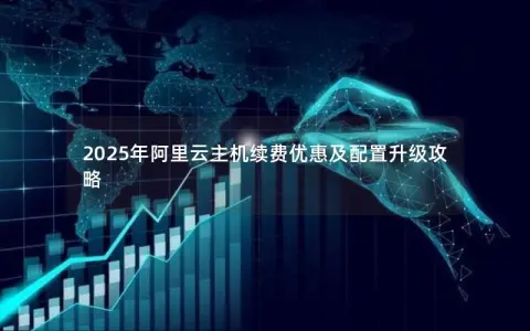 2025年阿里云主机续费优惠及配置升级攻略