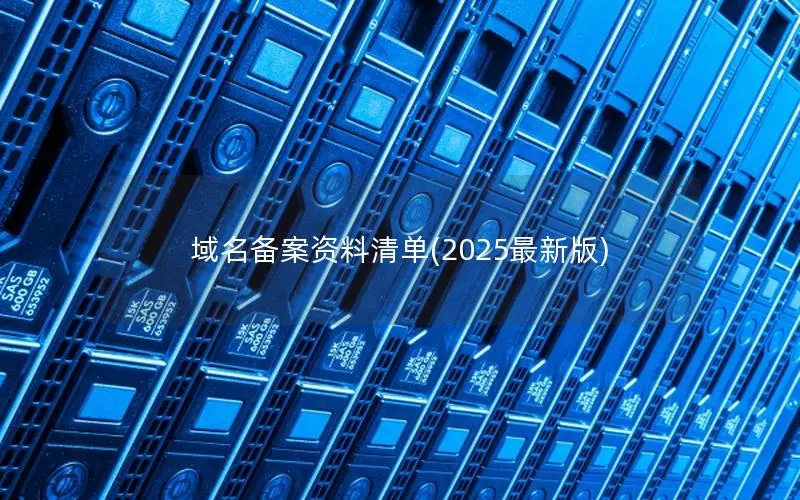 域名备案资料清单(2025最新版) 域名备案资料清单(2025最新版)
