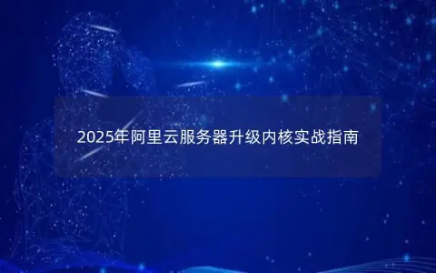 2025年阿里云服务器升级内核实战指南