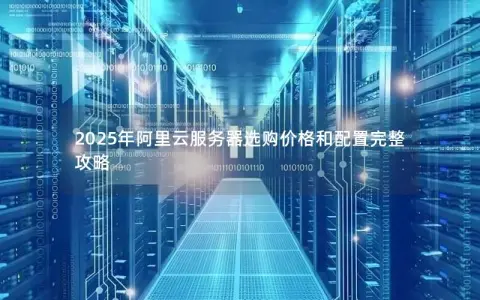 2025年阿里云服务器选购价格和配置完整攻略