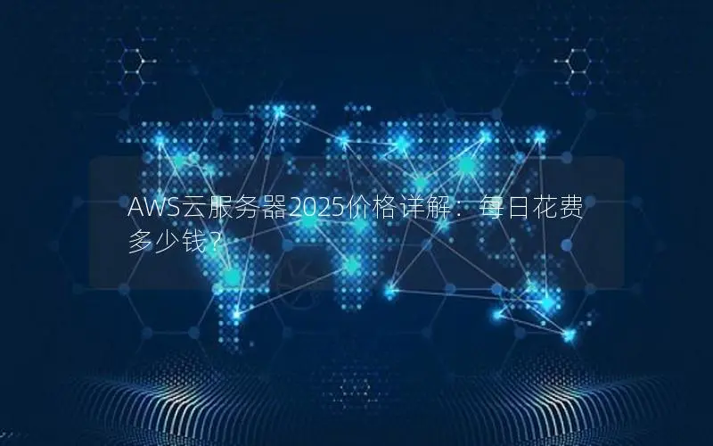 AWS云服务器2025价格详解：每日花费多少钱？