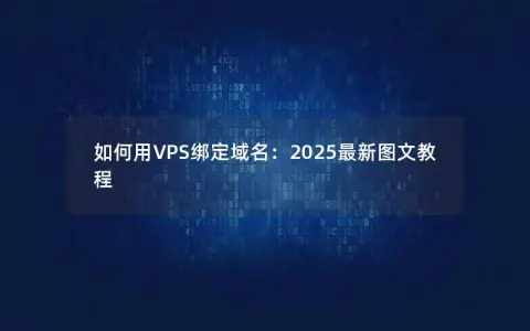 如何用VPS绑定域名:2025最新图文教程 如何用VPS绑定域名:2025最新图文教程