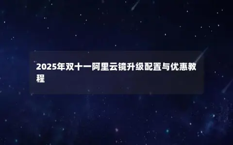 2025年双十一阿里云镜升级配置与优惠教程