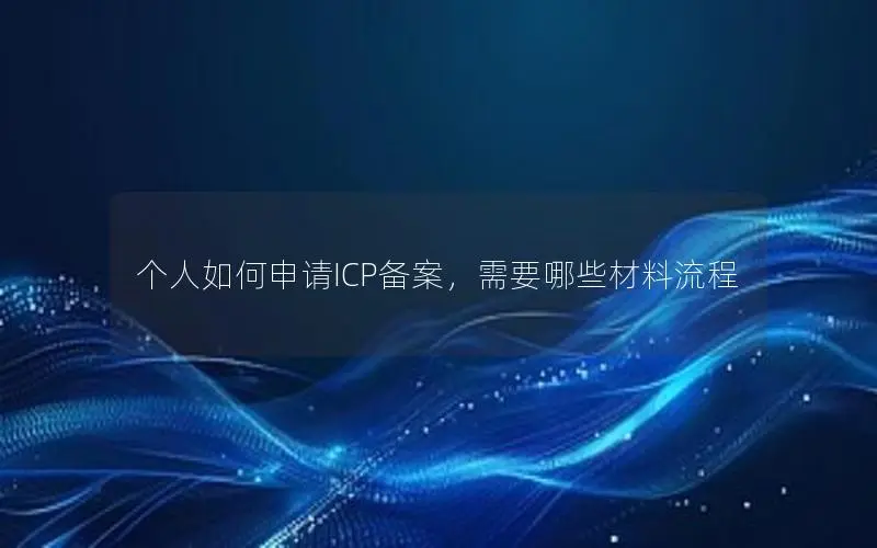 个人如何申请ICP备案,需要哪些材料流程 个人如何申请ICP备案,需要哪些材料流程