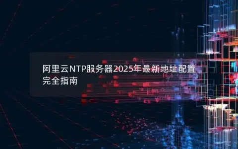 阿里云NTP服务器2025年最新地址配置完全指南