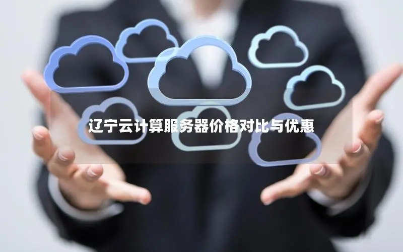 辽宁云计算服务器价格对比与优惠 辽宁云计算服务器价格对比与优惠