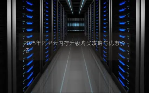 2025年阿里云内存升级购买攻略与优惠价格