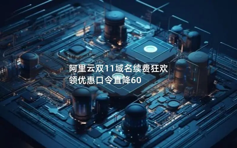 阿里云双11域名续费狂欢 领优惠口令直降60 阿里云双11域名续费狂欢 领优惠口令直降60