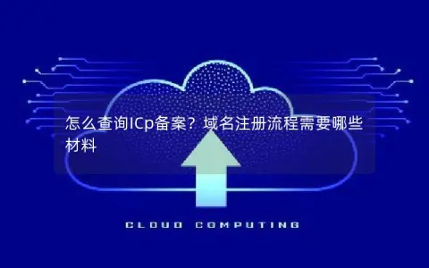 怎么查询ICp备案？域名注册流程需要哪些材料