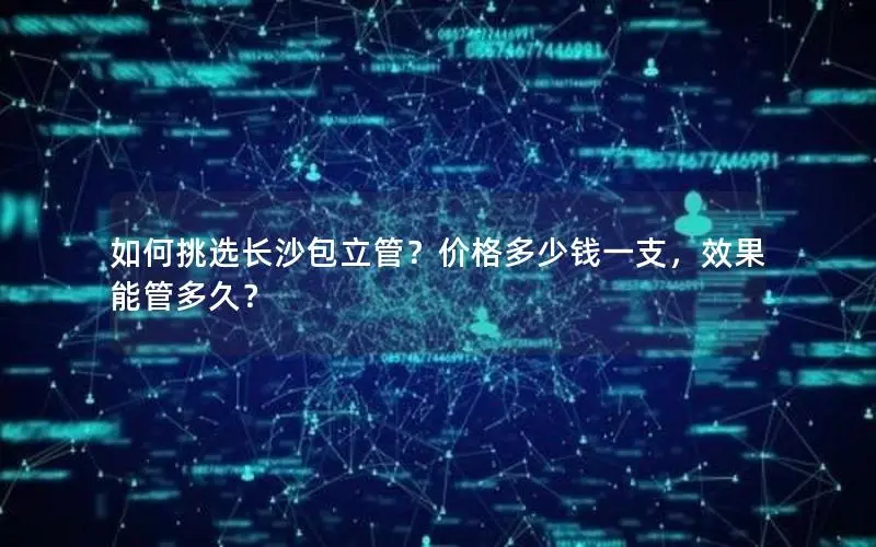 如何挑选长沙包立管？价格多少钱一支，效果能管多久？