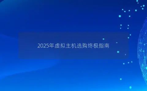 2025年虚拟主机选购终极指南