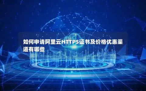 如何申请阿里云HTTPS证书及价格优惠渠道有哪些