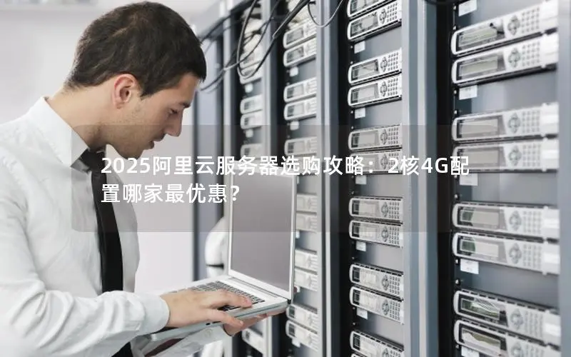 2025阿里云服务器选购攻略：2核4G配置哪家最优惠？