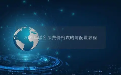 2025年域名续费价格攻略与配置教程